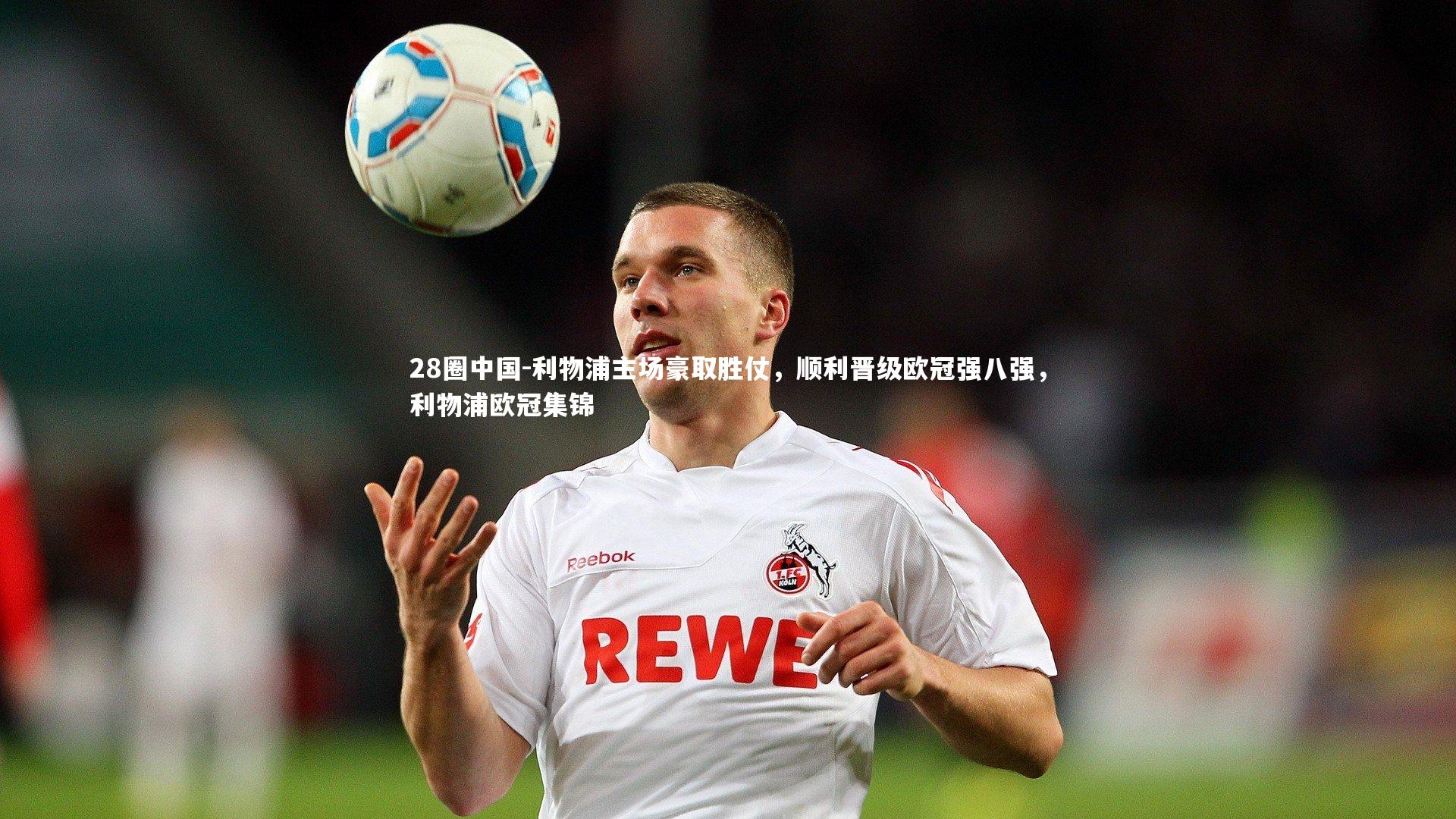 28圈中国-利物浦主场豪取胜仗，顺利晋级欧冠强八强，利物浦欧冠集锦