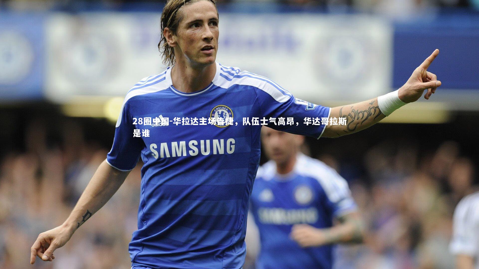 28圈中国-华拉达主场告捷，队伍士气高昂，华达哥拉斯是谁