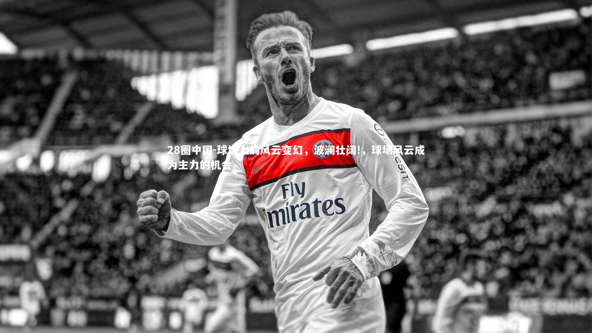 28圈中国-球场上的风云变幻，波澜壮阔!，球场风云成为主力的机会