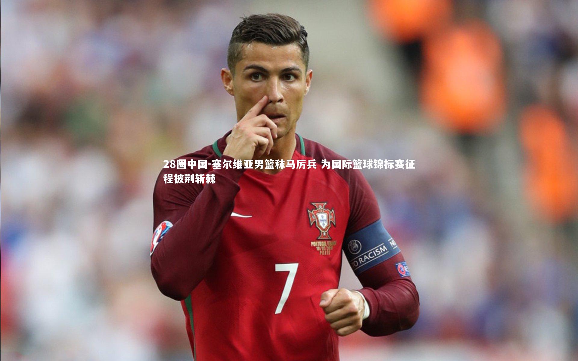 塞尔维亚男篮秣马厉兵 为国际篮球锦标赛征程披荆斩棘