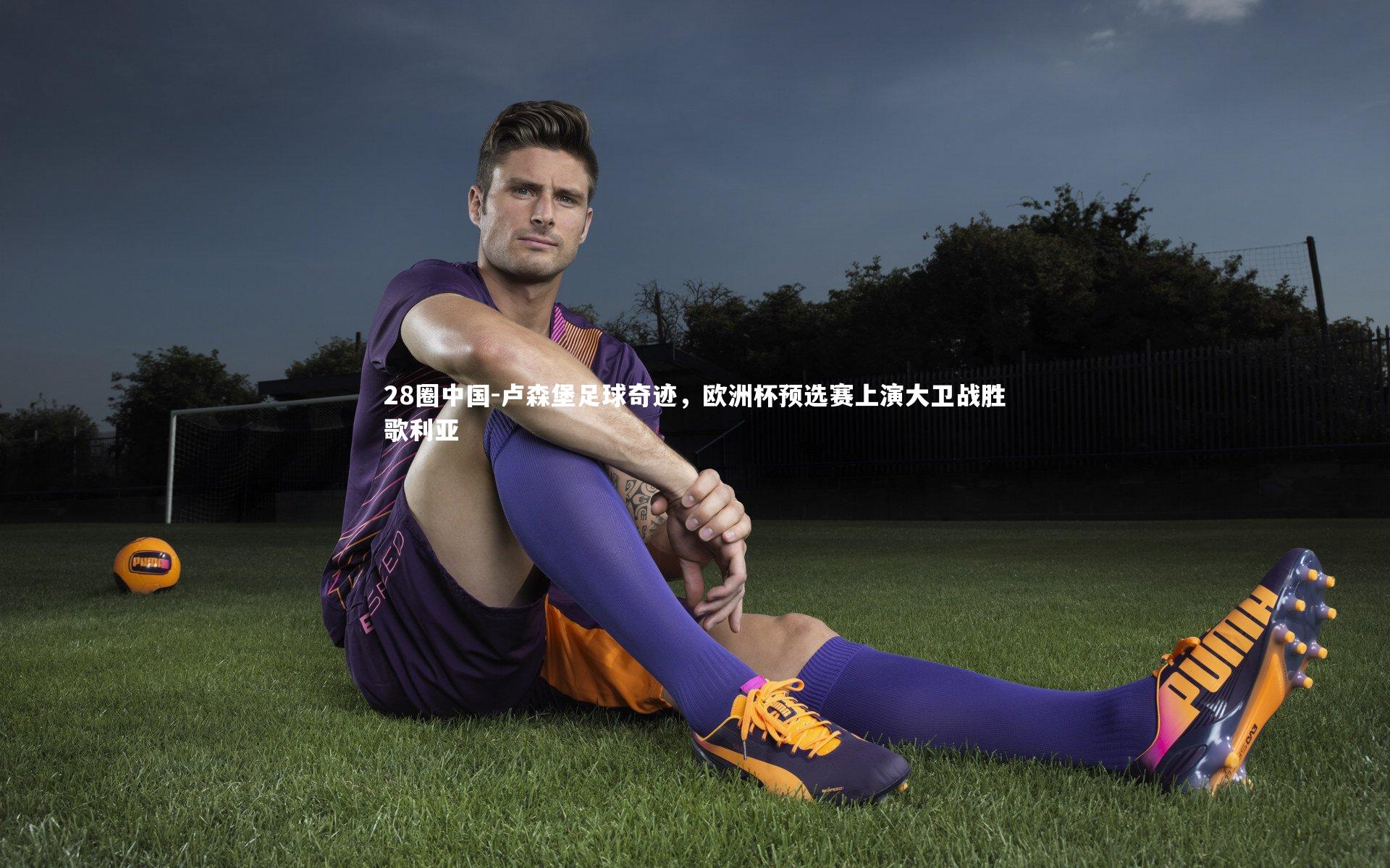 28圈中国-卢森堡足球奇迹，欧洲杯预选赛上演大卫战胜歌利亚