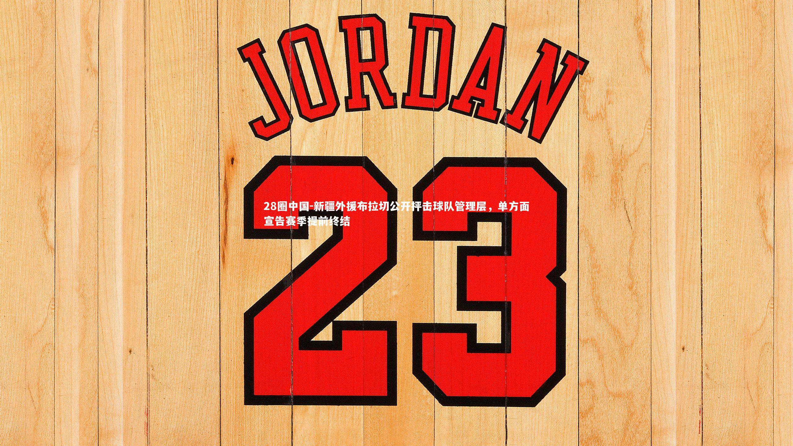 28圈中国-新疆外援布拉切公开抨击球队管理层，单方面宣告赛季提前终结