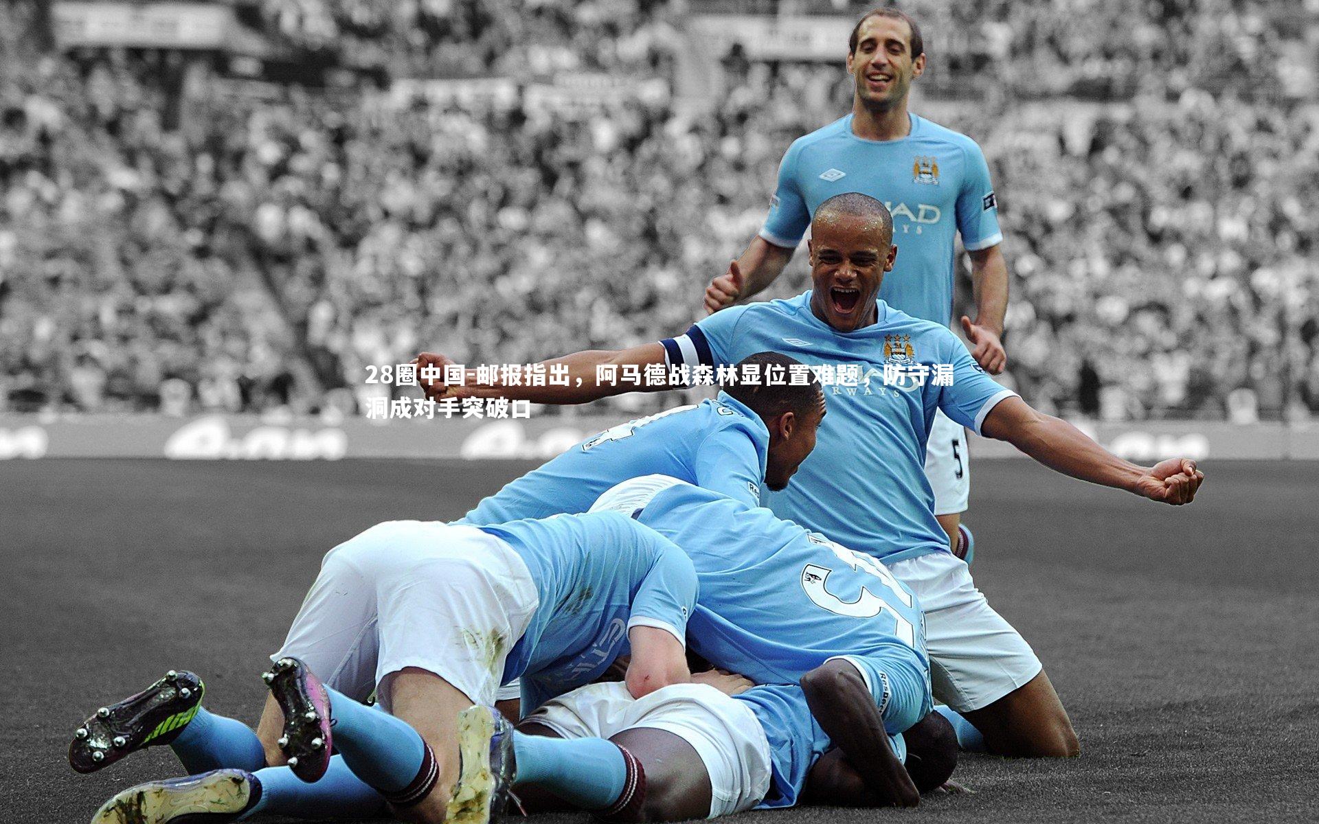 邮报指出，阿马德战森林显位置难题，防守漏洞成对手突破口